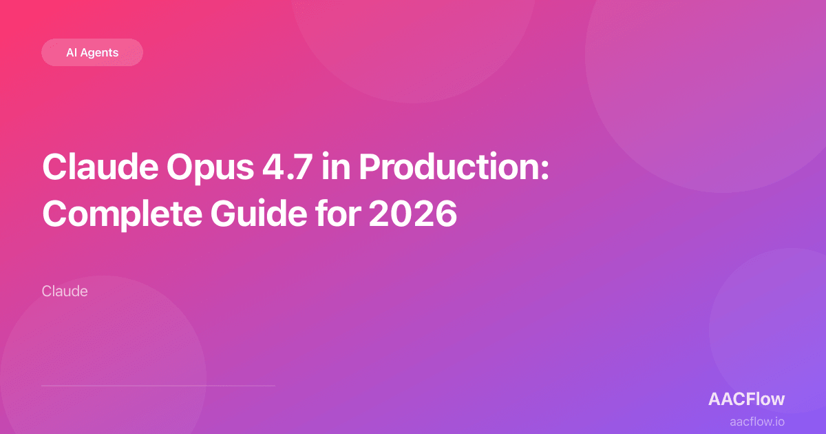 Claude Opus 4.7 in Production: Complete Guide for 2026