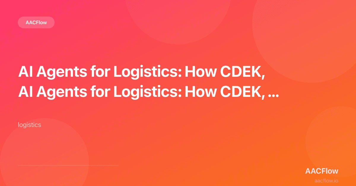 AI Agents for Logistics: How CDEK, Russian Post, Delovye Linii and the Autonomous Supply Chain Work