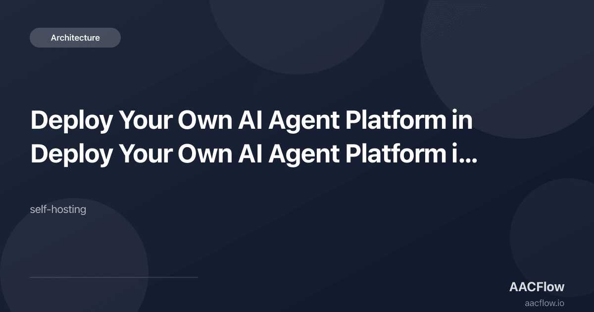 Deploy Your Own AI Agent Platform in 20 Minutes: The AACFlow Self-Hosting Story