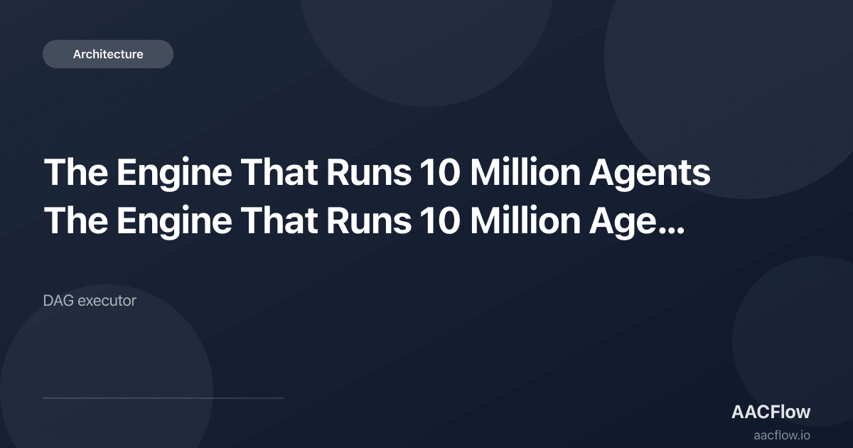 The Engine That Runs 10 Million Agents a Month: Inside the AACFlow DAG Executor